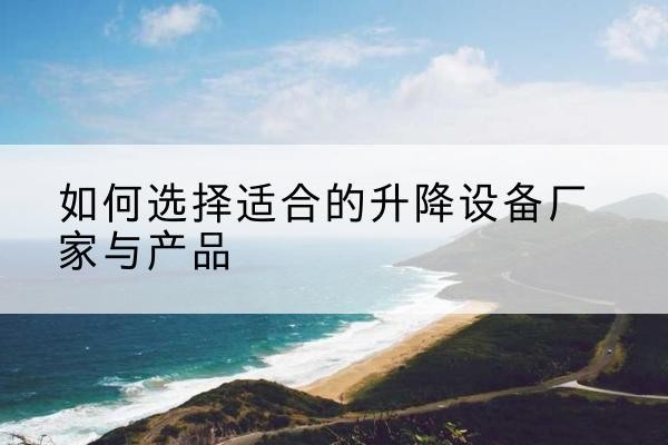 建湖电动升降平台厂家-如何选择适合的升降设备厂家与产品