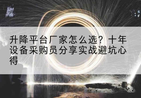 建湖升降平台厂家-怎么选？十年设备采购员分享实战避坑心得