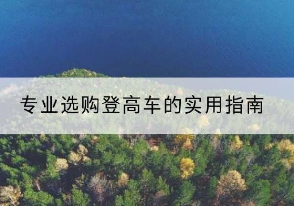 建湖电动登高车厂家推荐-专业选购登高车的实用指南